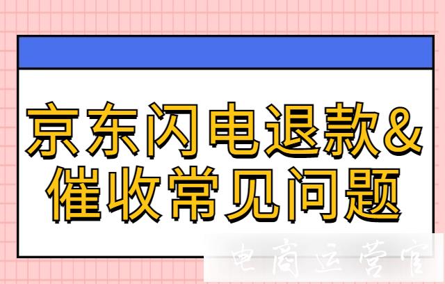 京東閃電退款適合哪些商家?京東閃電退款&催收常見問題